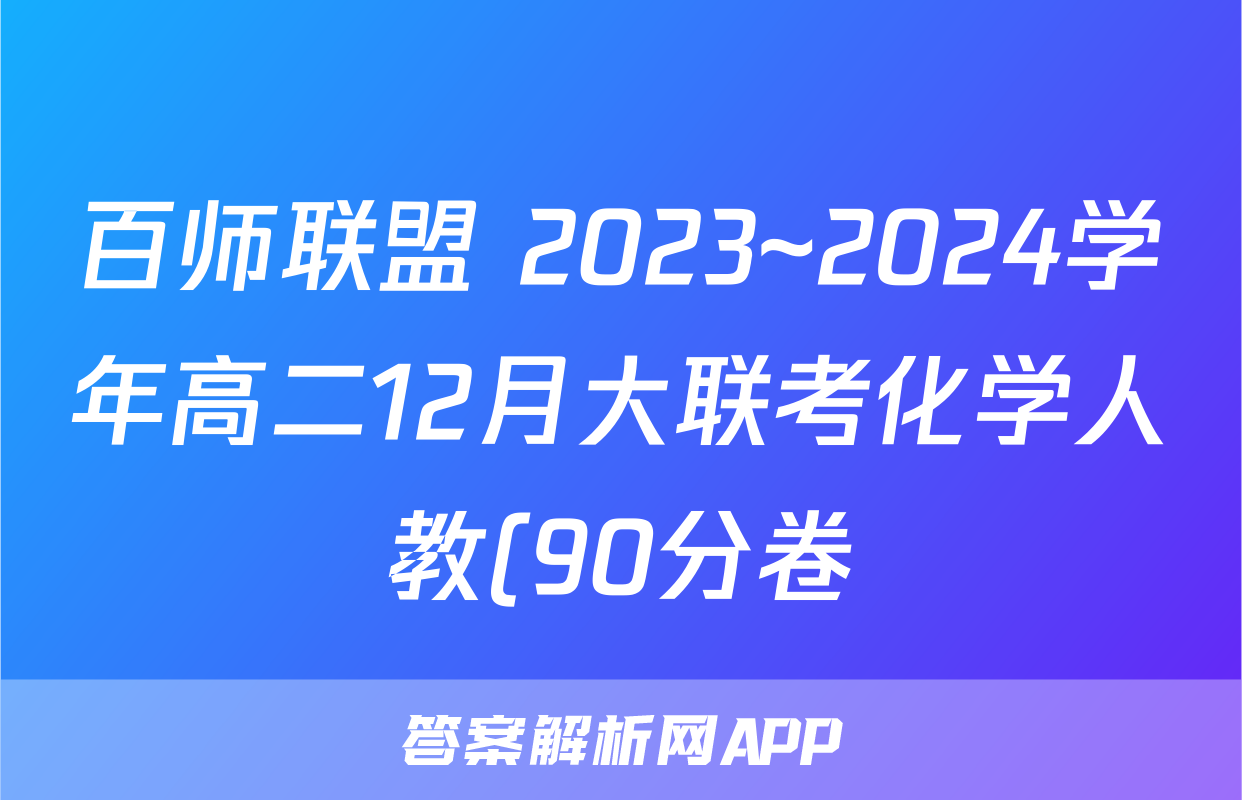 百师联盟 2023~2024学年高二12月大联考化学人教(90分卷)(多选)答案